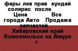 фары лев.прав. хундай солярис. после 2015. › Цена ­ 20 000 - Все города Авто » Продажа запчастей   . Хабаровский край,Комсомольск-на-Амуре г.